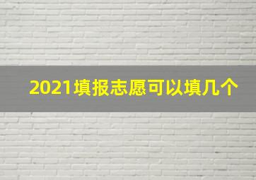 2021填报志愿可以填几个