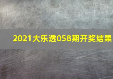 2021大乐透058期开奖结果