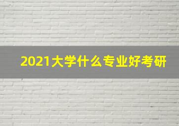 2021大学什么专业好考研