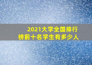 2021大学全国排行榜前十名学生有多少人