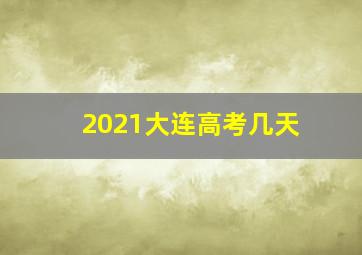 2021大连高考几天