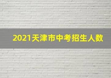 2021天津市中考招生人数