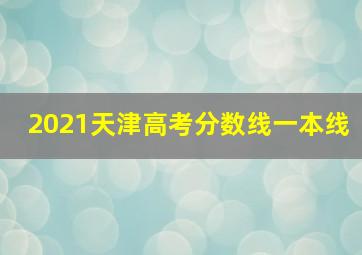 2021天津高考分数线一本线