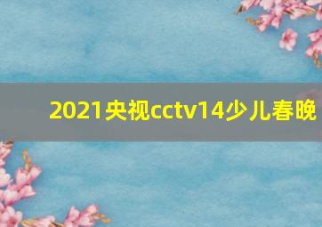 2021央视cctv14少儿春晚