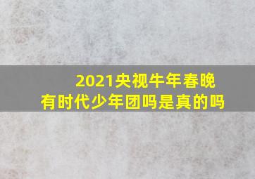 2021央视牛年春晚有时代少年团吗是真的吗