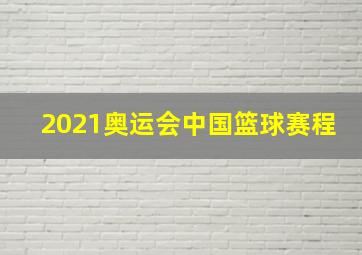 2021奥运会中国篮球赛程