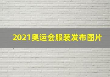 2021奥运会服装发布图片