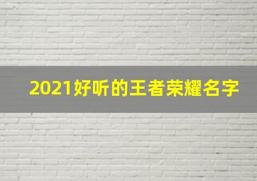 2021好听的王者荣耀名字