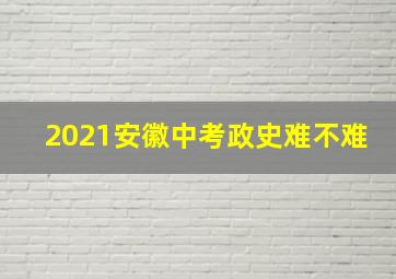 2021安徽中考政史难不难