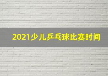 2021少儿乒乓球比赛时间