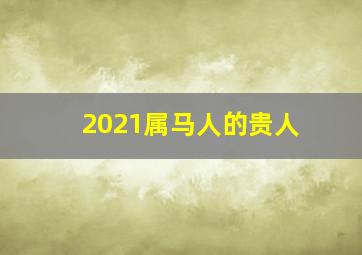 2021属马人的贵人