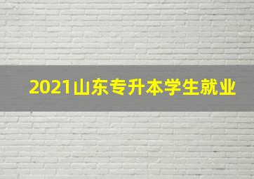 2021山东专升本学生就业