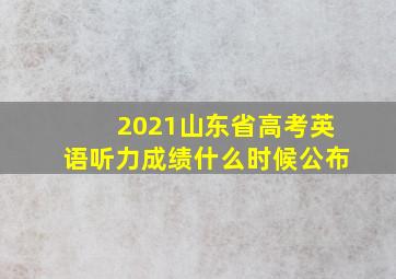 2021山东省高考英语听力成绩什么时候公布