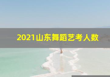 2021山东舞蹈艺考人数