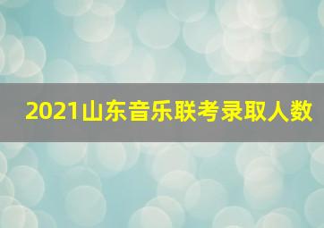 2021山东音乐联考录取人数