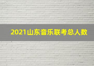 2021山东音乐联考总人数