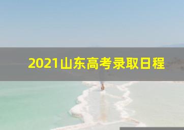 2021山东高考录取日程