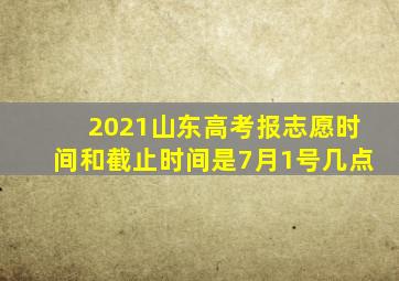 2021山东高考报志愿时间和截止时间是7月1号几点