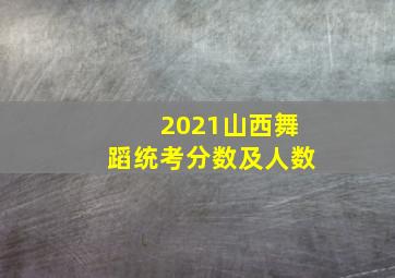 2021山西舞蹈统考分数及人数