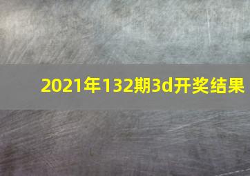 2021年132期3d开奖结果