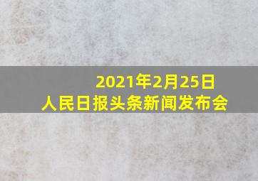 2021年2月25日人民日报头条新闻发布会