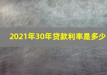 2021年30年贷款利率是多少