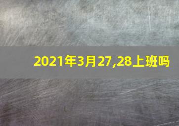 2021年3月27,28上班吗