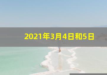 2021年3月4日和5日