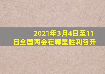 2021年3月4日至11日全国两会在哪里胜利召开