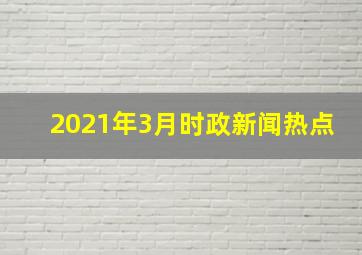 2021年3月时政新闻热点