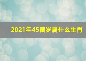 2021年45周岁属什么生肖