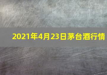 2021年4月23日茅台酒行情