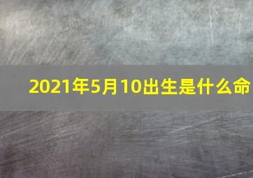 2021年5月10出生是什么命