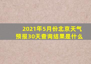 2021年5月份北京天气预报30天查询结果是什么