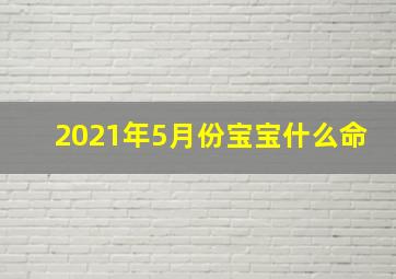 2021年5月份宝宝什么命