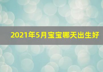 2021年5月宝宝哪天出生好