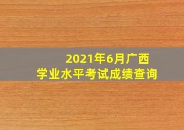 2021年6月广西学业水平考试成绩查询