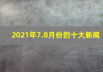 2021年7.8月份的十大新闻