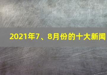 2021年7、8月份的十大新闻