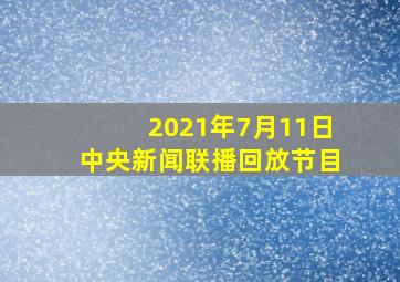 2021年7月11日中央新闻联播回放节目