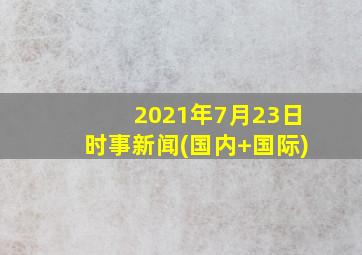 2021年7月23日时事新闻(国内+国际)