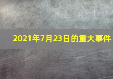 2021年7月23日的重大事件