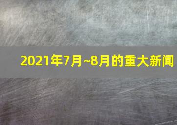 2021年7月~8月的重大新闻