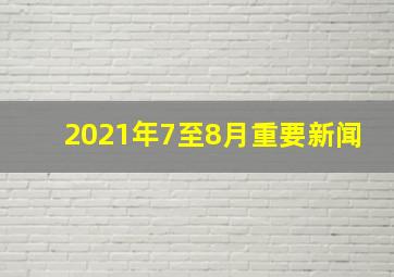 2021年7至8月重要新闻