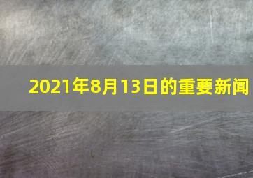 2021年8月13日的重要新闻