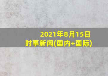 2021年8月15日时事新闻(国内+国际)