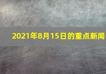 2021年8月15日的重点新闻