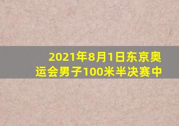 2021年8月1日东京奥运会男子100米半决赛中