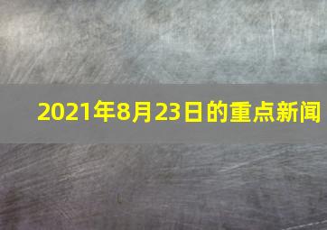 2021年8月23日的重点新闻