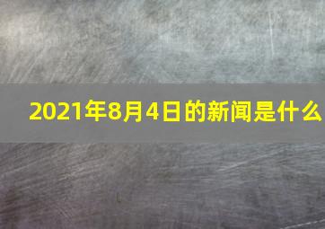 2021年8月4日的新闻是什么